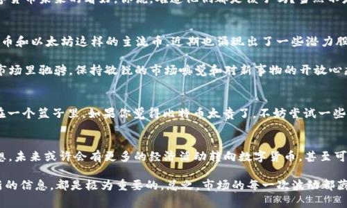   数字货币专家揭秘：2024年市场空间的独家秘诀 / 
 guanjianci 数字货币,市场空间,投资机会 /guanjianci 

引言：数字货币的崛起
说真的，提到数字货币这个话题，绝对是一个可以聊上几天几夜的内容。自比特币在2009年问世以来，数字货币就像开了挂一样，吸引了全球投资者的目光。有人在几个月内财富倍增，也有人在这条路上跌得体无完肤。那么，数字货币真的还有市场空间吗？接下来就让我们一起探讨这个问题。

数字货币的市场现状
先来看看现在的市场状况。在经历了2021年的火爆之后，2022年的市场略显低迷，不少人开始担心数字货币的未来。从数字资产的市值、交易量，到投资者的情绪，似乎一切都在朝着不太乐观的方向发展。但你知道吗，市场总是在不断变化的，尤其是数字货币这块，时刻充满了变数。

为什么还要关注数字货币的市场空间
尽管有些人在这段时间对数字货币失去了信心，但我们也不能忽视其中的潜力。首先，越来越多的商家开始接受数字货币作为支付手段，这为整个生态的形成打下了基础。你想象一下，未来可能有更多的小店铺让你用比特币去买咖啡，那是多么酷的事情啊！

其次，全球范围内对数字货币的监管逐渐明朗化，很多国家甚至开始探索央行数字货币（CBDC）的实施。这样的发展不仅增强了市场的合法性，更为投资者提供了安全感。你是否意识到，数字货币的未来可能比我们想的还要光明？

专家观点：数字货币未来的趋势
我们不妨来听听专家们的看法。现在市面上也有不少行业分析师和金融专家对数字货币的发展趋势做出了自己的预测。有些专家认为，数字货币将逐步被更多的传统金融机构接受，甚至成为一种“新型金融工具”。

这种趋势实际上已经在某些大企业身上表现出来了。例如，特斯拉和Square这类公司早已投入了比特币，表明它们对数字货币未来的看好。你说，难道他们都是傻子吗？当然不是！这就足以说明市场所蕴含的巨大潜力。

数字货币的投资机会
说到投资，我们每个人都希望能捕捉到那些黄金般的投资机会。那么，现在的数字货币市场有哪些机会呢？首先，除了比特币和以太坊这样的主流币，近期也涌现出了一些潜力股，比如一些新的DeFi项目和NFT市场。这些项目虽然风险较高，但相对回报也可能更丰厚。

例如，一些小型DeFi项目可能会给你带来意想不到的收益，当然，这也是需要你多加研究和审慎决策的。想要在数字货币市场里驰骋，保持敏锐的市场嗅觉和对新事物的开放心态是绝对必不可少的。

制定投资策略：精明投资者的理财哲学
说真的，盲目跟风可不是明智之举。投资数字货币同样需要策略。我们常见的做法就是“分散投资”，不要把所有的鸡蛋放在一个篮子里。如果你觉得比特币太贵了，不妨尝试一些新兴加密货币，或是瞄准一些有前景的项目。此外，定期审查你的投资组合也是至关重要的，及时调整以适应市场变化。

总结：数字货币的宏大前景
最后，数字货币的未来仍然是充满无限可能的。虽然市场波动性大，但正是这样的特性让它对投资者有着无尽的魅力。你想，未来或许会有更多的经济活动转向数字货币，甚至可能重新定义我们对“货币”的理解。

所以，如果你还是对数字货币持观望态度，不妨尝试再关注一下。此外，保持学习的热情，与其他投资者进行交流，获取最新的信息，都是极为重要的。总之，市场的每一次波动都藏着机会，关键就在于你是否能够轻松驾驭。无论最后的结果如何，保持一颗开放的心态，才是我们每个人应有的投资哲学。