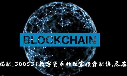 专家揭秘：300531数字货币的独家投资秘诀，尽在此处！