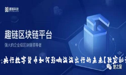 专家揭秘：央行数字货币如何影响滴滴出行的未来？独家秘诀在这里！