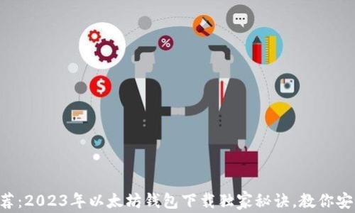 专家推荐:2023年以太坊钱包下载独家秘诀,教你安全获取!