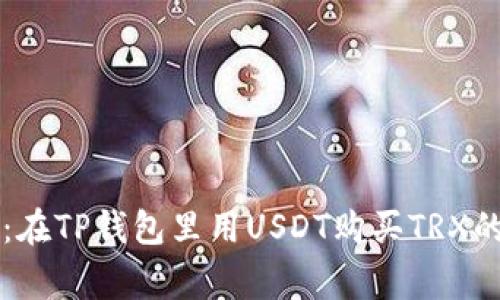 专家揭秘:在TP钱包里用USDT购买TRX的独家秘诀