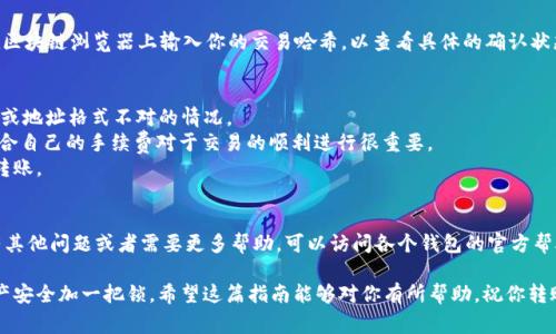 将 imToken 转账到 TP 钱包的步骤相对简单，但有几个关键注意事项。以下是详细的步骤说明：

步骤 1：打开 imToken 钱包
首先，确保你已经在手机上安装并打开 imToken 钱包。输入你的密码或生物识别信息（如指纹），进入你的钱包界面。

步骤 2：选择要转账的数字资产
在 imToken 的主界面中，你可以看到你的数字资产列表。找到你想要转账到 TP 钱包的数字资产，例如以太坊（ETH）或其他代币，并点击进入该资产页面。

步骤 3：点击转账按钮
在选定的资产页面中，都会有一个“转账”或“发送”按钮。点击这个按钮，进入转账界面。

步骤 4：输入 TP 钱包地址
接下来，你需要输入 TP 钱包的接收地址。确保你输入的是正确的地址，因为一旦转账完成，资产将无法恢复。如果不小心输入错误，可能会导致资产丢失。为了避免这种情况，可以通过扫描 QR 码的方式直接获取 TP 钱包地址。

步骤 5：输入转账金额
在输入完地址后，你还需要输入你想要转账的数字资产的数量。注意查看你账户中的余额，确保足够支付转账金额及可能的手续费。

步骤 6：选择手续费
imToken 通常会允许你选择不同的手续费高低，手续费越高，交易确认的速度通常越快。根据你的需求选择合适的手续费。

步骤 7：确认转账信息
在继续之前，请仔细检查你的转账信息，包括接收地址、转账金额和手续费等。确认无误后，点击“确认”按钮。

步骤 8：输入密码或生物识别信息
系统可能会要求你输入钱包密码或者进行生物识别验证，以确保资金安全。完成后，点击确认，开始转账。

步骤 9：查看交易状态
转账成功后，你可以在 imToken 钱包的交易记录中查看该笔交易的状态。也可以在区块链浏览器上输入你的交易哈希，以查看具体的确认状态。

注意事项
1. **确认地址**：在转账之前，一定要反复确认 TP 钱包的地址。小心任何拼写错误或地址格式不对的情况。
2. **手续费**：不同交易时段的网络拥堵程度不同，手续费可能会有所波动，选择适合自己的手续费对于交易的顺利进行很重要。
3. **安全性**：转账时，请确保你的网络环境安全，避免使用公共 Wi-Fi 直接进行转账。

总结
通过上述步骤，你就能顺利将 imToken 中的资产转账到 TP 钱包里了。如果你还有其他问题或者需要更多帮助，可以访问各个钱包的官方帮助中心，通常都会有详细的指导和FAQ。

总之，钱包之间的转账需要谨慎操作，细心核对各项信息会避免失误，为你的数字资产安全加一把锁。希望这篇指南能够对你有所帮助，祝你转账顺利！