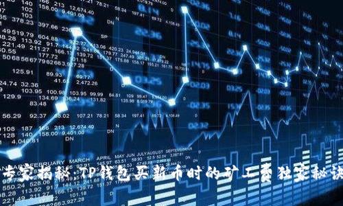 专家揭秘:TP钱包买新币时的矿工费独家秘诀