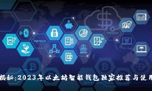 专家揭秘:2023年以太坊智能钱包独家推荐与使用秘诀