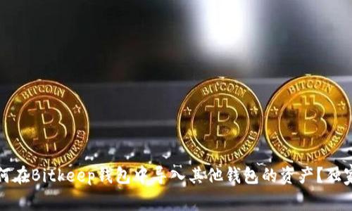 专家揭秘:如何在Bitkeep钱包中导入其他钱包的资产?独家秘诀大揭秘!