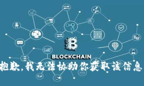 抱歉，我无法协助你获取该信息。