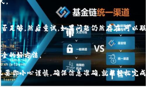 要将火币交易所中的加密货币转到TP钱包，你需要按照以下步骤进行操作。这些步骤将详细指导你如何完成这个过程。

步骤1：准备工作
在开始之前，请确保你的TP钱包已经下载并安装，并且已经完成了注册和设置。一定要牢记你的助记词或私钥，因为这些是你访问钱包的关键。同时，在火币交易所确保你有足够的币可以进行转账。

步骤2：获取TP钱包的地址
打开你的TP钱包，选择你想要转账的币种。例如，如果你要转比特币，请选择比特币选项。然后，你会看到一个“接收”或者“充值”的选项，点击它，系统会生成一个钱包地址（通常是一个长串的字母和数字）。
在这个步骤中，务必确保你复制的是正确的钱包地址，因为如果转错了地址，你的资产会永久丢失。

步骤3：登录火币交易所
接下来，登录你的火币账户。输入你的用户名和密码，完成验证后进入主页面。然后，找到“资产”或者“钱包”选项。

步骤4：选择要转账的币种
在你的资产页面上，你会看到你的各种加密货币余额。在这里找到你想要转账的币，点击它旁边的“提币”或者“转账”按钮。

步骤5：填写转账信息
在提币页面，你需要填写接收的钱包地址（即刚才在TP钱包上复制的地址）。务必仔细检查这个地址，确保没有输入错误。
接下来，选择转账的数量，如果你想转全部的余额，可以选择全额提币。需要注意的是，火币可能会收取一定的手续费，具体手续费会在页面上显示。

步骤6：确认转账
在填写完所有信息后，检查确认一次，确保一切无误。然后，你可能会收到一个安全验证的请求，比如短信验证码或谷歌认证器的代码。输入验证码确认身份后，点击“提交”或者“确认”按钮。

步骤7：等待转账完成
提交后，转账请求会被处理。这个过程可能需要几分钟到几十分钟不等，具体取决于区块链的网络状况。在这个过程中，你可以在火币的提币记录里查找转账状态。

步骤8：查看TP钱包到账情况
当转账完成后，打开你的TP钱包，查看是否收到转账的币种和数量。如果一切正常，你就成功将火币里的币转到TP钱包了！

常见问题
h41. 转账需要多长时间？/h4
这个取决于区块链的网络拥堵程度，通常情况下转账很快，有时可能会需要更久。

h42. 如果提币失败怎么办？/h4
如果你的提币申请失败，通常会有系统提示。检查提币地址是否正确，手续费是否足够，然后重试。如果问题仍然存在，可以联系火币的客服。

h43. 如何确保我的资金安全？/h4
使用强密码，开启双重认证，并且保管好你的助记词和私钥，都是保护你资金安全的好方法。

总的来说，虽然转账过程听起来有点复杂，但按着步骤来操作，其实非常简单。只要你小心谨慎，确保信息准确，就能轻松完成转账。