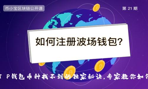 火币T P钱包币种找不到的独家秘诀,专家教你如何解决