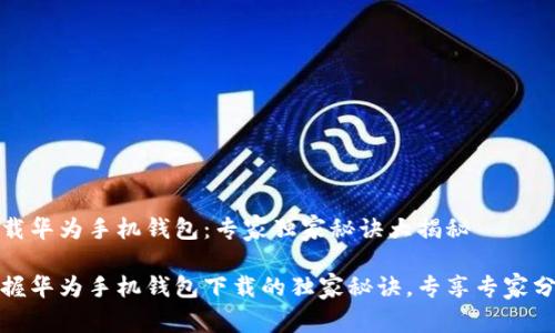如何下载华为手机钱包:专家独家秘诀大揭秘
轻松掌握华为手机钱包下载的独家秘诀,专享专家分享技巧