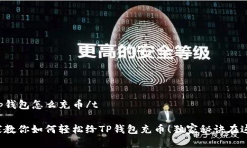 tt p钱包怎么充币/t

专家教你如何轻松给TP钱包充币！独家秘诀在这里！