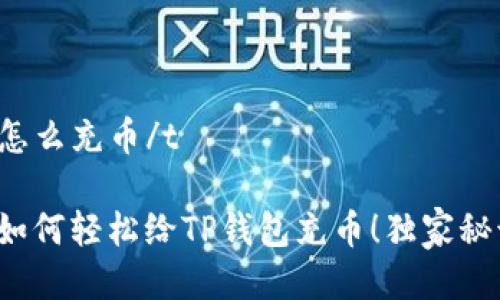 tt p钱包怎么充币/t

专家教你如何轻松给TP钱包充币！独家秘诀在这里！