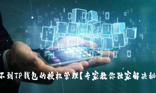 找不到TP钱包的授权管理？专家教你独家解决秘诀！