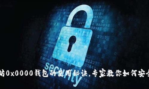 独家揭秘以太坊0x0000钱包的使用秘诀，专家教你如何安全高效管理资产
