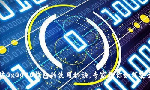 独家揭秘以太坊0x0000钱包的使用秘诀，专家教你如何安全高效管理资产
