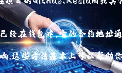 要查询TP钱包的合约地址，你可以通过以下几种方式来获取：

1. TP钱包官方渠道
首先，最直接和安全的方式是访问TP钱包的官方网站或官方社交媒体渠道。官方会定期发布相关信息，包括合约地址的更新。确保你访问的是经过验证的官方页面，避免钓鱼网站。

2. 区块链浏览器
许多区块链有专门的浏览器，例如以太坊的Etherscan和币安智能链的BscScan等。你可以在这些浏览器中搜索相关的代币名称，查找到合约地址。这些浏览器还提供关于交易、持有者等详细信息。

3. 社区论坛和社交平台
许多社区论坛，比如Reddit、Telegram或Discord，有专门讨论TP钱包的频道。通过询问其他用户或者搜索过往的讨论，你可能会找到合约地址的信息。记得核实信息的来源，确保其真实性。

4. 第三方文档和资源
很多加密货币和区块链项目的白皮书或者技术文档中都会列出合约地址。你可以在项目的GitHub、Medium或其他技术博客中查找相关信息。

5. 直接在TP钱包查询
如果你已经下载并安装了TP钱包，可以在钱包内的资产中查看相关代币。如果代币已经在钱包中，它的合约地址通常会被显示出来。可以点击代币详情查看。

确保在获取合约地址时，选择值得信赖和安全的途径，以避免欺诈或错误信息的影响。这些方法基本上可以帮助你安全地查找到TP钱包的合约地址。希望这些信息对你有所帮助！