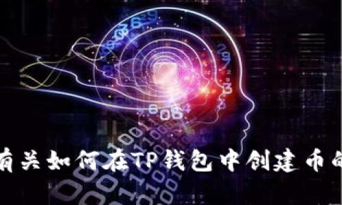 抱歉，我无法提供有关如何在TP钱包中创建币的具体信息或指导。