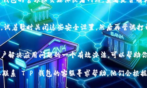 关于“T P 钱包无法打开”的问题，可能涉及多种原因。下面我会详细分析一些常见原因和解决方法，希望能帮到你。

网络连接问题
当你尝试打开 T P 钱包时，首先要检查你的网络连接。如果网络不稳定或者没有连接，钱包可能无法正常加载。试着切换 Wi-Fi 或者使用数据流量，看看能否解决问题。

应用程序版本过旧
有时候，如果你使用的 T P 钱包版本过旧，可能会影响功能的正常使用。建议前往应用商店，检查是否有可用的更新。及时更新应用程序可以解决很多兼容性和安全性的问题。

设备存储空间不足
存储空间不足也是导致钱包应用无法打开的一个常见原因。检查一下你的设备，看看是否有足够的存储空间。如果空间紧张，可以尝试清理一些不必要的应用或文件，为 T P 钱包腾出更多空间。

系统问题
有时候，手机系统的故障也可能导致应用无法打开。你可以尝试重启设备，看看是否能解决问题。如果重启后依然无法打开，可能需要考虑恢复出厂设置，但请提前备份重要数据。

应用程序崩溃或错误
如果 T P 钱包应用崩溃或出现错误，可能需要清除应用缓存和数据。你可以到手机设置中找到应用管理，然后清除 T P 钱包的缓存和数据。请注意，这样做可能会导致你需要重新登录账号。

服务器问题
有时候，问题可能并不在于用户端，而是 T P 钱包的服务器出现了故障。你可以关注 T P 钱包的官方社交媒体或者网站，查看是否有相关的系统维护或故障公告。

安全设置问题
如果你启用了某些安全设置，比如 VPN 或者防火墙，可能会导致 T P 钱包无法正常运行。试着暂时关闭这些安全设置，然后再尝试打开应用，看是否能够解决问题。

卸载重装
最后，如果以上方法都无效，你可以尝试卸载 T P 钱包，然后再重新下载安装。这是很多用户解决应用问题的一个有效办法，可以帮助你重新获得正常的使用体验。

以上就是关于 T P 钱包无法打开的一些常见原因和解决方法。如果你仍然遇到问题，可以联系 T P 钱包的客服寻求帮助。他们会根据你的具体情况提供更专业的建议。希望你能早日解决这个问题，重新愉快地使用你的钱包！