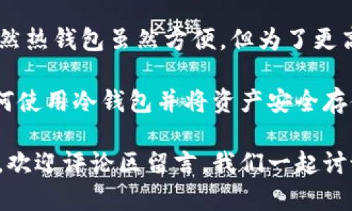 在讨论如何将TP钱包中的币放入冷钱包之前，让我们先了解一下什么是冷钱包，以及为什么将币存储在冷钱包中是一个好主意。

什么是冷钱包？
冷钱包是一种离线存储加密货币的方式。与热钱包（在线钱包）不同，冷钱包没有互联网连接，所以它们对黑客攻击和恶意软件几乎是免疫的。也就是说，冷钱包是一个让你的加密资产更安全的地方。

为什么选择冷钱包？
很多人把加密货币存放在热钱包里是因为方便，也能快速买卖。但你可能会发现，有时候这种便利性伴随着一定的风险。比如说，如果你的热钱包受到了攻击，或者平台在遭受黑客攻击时，你手中的资产可能就有风险了。
所以，冷钱包就显得尤为重要了。无论你是长期持有还是准备交易，将资产转移到冷钱包中，可以降低丢失和被盗的风险。

TP钱包，是什么？
TP钱包（TokenPocket Wallet）是一个广受欢迎的数字钱包，可以让用户安全地存储、管理和交换加密货币。不论你是新手还是资深投资者，TP钱包都提供了友好的用户界面，支持各种数字资产。

如何将TP钱包中的币转移到冷钱包？
接下来，我们将详细说明如何把你在TP钱包里的币放到冷钱包中。实际上，这个过程并不复杂，尤其是如果你能按照步骤来操作。这里，我们以硬件冷钱包为例，比如Ledger或Trezor。

h4步骤一：准备你的冷钱包/h4
首先确保你已经购买了一个可靠的硬件冷钱包，并按照说明书完成设置。记得不要将你的助记词和私钥泄露给任何人。保持秘密是关键，懂的吧？

h4步骤二：从TP钱包导出你的币/h4
打开你的TP钱包，登陆你的账户。你会看到一个“提币”或“转账”的选项。选择你想要转移的币种，然后输入你冷钱包的接收地址。这个地址可以在你的硬件钱包中找到。要确保这个地址复制无误，因为一旦发送不可逆转！

h4步骤三：确认并完成转账/h4
检查所有信息，确认无误后，你可以发起转账。转账完成后，通常在15分钟至几小时之内，你的币就会出现在冷钱包中。

注意事项:
ul
    li确保你的冷钱包固件是最新版，以增加安全性。/li
    li在任何情况下都不要将你的助记词分享给任何人。/li
    li在转账前，进行小额测试，以确保一切正常。/li
/ul

总结
将TP钱包中的币存放到冷钱包是一个非常聪明的选择，特别是在当前加密货币市场环境下。虽然热钱包虽然方便，但为了更高的安全性，冷钱包无疑是一个更好的选择。按照上述步骤，你就可以简单快捷地完成这一过程。

说真的，保护你的资产永远是第一位的。随着加密货币的普及，安全问题只会愈演愈烈。学会如何使用冷钱包并将资产安全存储，可以为你的投资之路打下一个良好的基础，懂得吧！

我希望这篇文章能够为你提供帮助，让你在转移资产的过程中更加顺利。如果你还有其他问题，欢迎评论区留言，我们一起讨论！