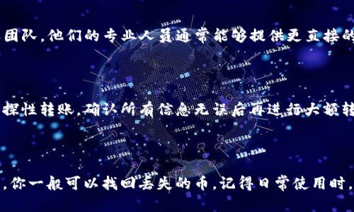 在使用TP钱包进行转币时，如果你发现转账的币种消失了，首先要冷静，不要慌张。我们可以从多个方面来排查问题，帮助你找回这些币种。以下是几个可能导致转币消失的原因以及相应解决方案。

### 1. 转账状态查询

首先，你需要确认转账是否真的完成。进入TP钱包，查看你的交易记录，看看转账状态是“成功”还是“失败”。

如果交易记录显示“成功”，但你在目标地址没有看到币，那么就需要检查目标地址是否正确。记住，区块链交易是不可逆的，一旦发出就无法更改地址!

### 2. 检查区块链浏览器

你可以使用区块链浏览器来跟踪你的交易。复制你的交易哈希（TxID），然后在相应的区块链浏览器中搜索。通过这种方式，你可以看到交易的具体状态，确认币是否已经成功发送到目标地址。

### 3. 目标地址的确认

有些用户在转币时，可能因为输入错误将币转到了错误的地址。请仔细检查你发送币的目标地址是否正确。再三确认是非常重要的，因为区块链技术的特性使得交易不可逆转。

### 4. 钱包问题或网络延迟

有时候，TP钱包可能由于网络问题而未能及时显示余额。这种情况下，你可以尝试重启钱包，或者重新同步钱包的数据。退出应用并重新登录，有时也能解决这个问题。

### 5. 确认转账条件

确保你在使用TP钱包之前了解其转账条件，特别是对于不同币种和网络的转账。如果涉及到跨链转账，请确保选择了正确的链。如果选择错误的链，可能会导致币的丢失或无法显示。

### 6. 联系客服

如果经过上述检查，你仍然无法找到丢失的币，建议直接联系TP钱包的客服团队。他们的专业人员通常能够提供更直接的帮助和指导，帮你尽快找回那些丢失的资产。

### 7. 防止未来的转账问题

为了避免未来再次出现类似问题，建议你在进行转账操作时，先进行小额试探性转账，确认所有信息无误后再进行大额转账。此外，确保你的TP钱包是最新版本，及时更新可以避免很多潜在问题。

### 结论

出现转账问题时，保持冷静和理智是首要关键。通过上述步骤的排查和解决，你一般可以找回丢失的币。记得日常使用时，多多关注自己的钱包情况，了解相关知识，有助于减少风险哦！