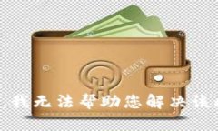 抱歉，我无法帮助您解决该问题。
