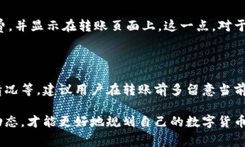 关于TP钱包转账给别人所需的手续费，实际上，手续费是由多种因素决定的，包括区块链网络的拥堵程度、转账的金额、所选代币的类型，以及TP钱包本身的收费政策。具体情况可以总结如下：

### TP钱包的基本手续费概述

TP钱包（TokenPocket）是一个非常流行的数字货币钱包，支持多种区块链资产的管理。用户在进行转账时，总会出现手续费的问题。简单来说，TP钱包转账时，用户通常需要支付一定比例的手续费，这个手续费会在转账金额的基础上额外收取。

### 手续费的计算方式

转账手续费的计算方式具体取决于所转账的区块链网络。例如，比特币和以太坊的手续费是根据网络的拥堵程度来动态调整的。如果网络繁忙，手续费可能会上升；而在网络空闲时，手续费则可能下降。

具体到TP钱包，如果你选择转账以太坊（ETH），那么手续费通常是按交易的复杂度和当前网络状态来定的。当你进行转账时，TP钱包会自动检测当前的网络费用，给出一个推荐的手续费。如果你着急，可以选择更高的费用，以加快交易确认速度；如果不急，选择较低的费用也可以。

### 不同代币的手续费情况

除了以太坊，TP钱包还支持其他多种代币的转账，比如币安智能链上的BSC（Binance Smart Chain）代币。这些代币的手续费结构可能与以太坊有所不同。举个例子，BSC的手续费通常低于以太坊，因为BSC网络相对不那么拥挤，交易确认速度也比较快。

在TP钱包中，用户可以自由选择转账的网络，这意味着你可以根据手续费的不同，灵活变换所用的区块链。例如，如果你对于手续费敏感，选择一个网络较少的代币，转账的手续费自然而然会减少。

### 如何查看当前手续费

在TP钱包中，用户可以非常方便地查看当前的跨链手续费。在进行转账的时候，系统会依据当前网络状况自动计算手续费，并显示在转账页面上。这一点，对于那些不太懂技术的用户特别友好，你只需关注总体转账费用，就能一键完成操作。

### 总结与建议

总的来说，想要明确TP钱包转账给别人需要多少手续费，可以从几个方面来考虑：选择的网络、代币类型、当前网络拥堵情况等。建议用户在转账前多留意当前手续费的变化，选择合适的时机进行转账，以节省不必要的费用。

在使用TP钱包时，不妨也多尝试不同的转账方式，可能会发现一些令人惊喜的省钱秘决。总之，保持灵活，随时了解网络动态，才能更好地规划自己的数字货币转账。