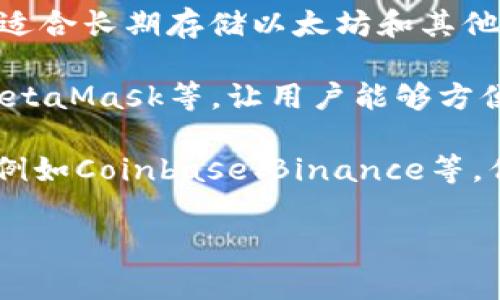 以太坊钱包通道通常指的是用于存储、发送和接收以太坊（ETH）及其代币的数字钱包。以下是一些流行的以太坊钱包通道（钱包）的类型：

1. **硬件钱包**：例如Ledger Nano S、Trezor等，安全性高，适合长期存储以太坊和其他加密资产。
   
2. **软件钱包**：包括桌面钱包和移动钱包，比如Mist钱包、MetaMask等，让用户能够方便地与以太坊网络交互。

3. **交易所钱包**：许多加密交易所也提供以太坊钱包功能，例如Coinbase、Binance等。但由于安全性相对较低，不建议将大量资产长期存放在交易所。

如果你有特定钱包或通道的疑问，欢迎进一步提问！