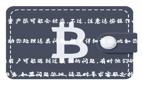 如果你发现你的TP钱包中的币不见了，可能会感到非常担忧和困惑。下面是一些可能的原因和相应的解决方案，希望能帮助你找回消失的币。

1. 检查交易记录
首先，请不要慌张，先检查一下你的交易记录。许多时候，币的丢失可能只是因为你不小心进行了一笔交易。打开TP钱包，进入“交易记录”或“历史”选项，查看最近的交易。你可能会发现是进行了误操作，或者是记错了。例如，偶尔我们可能忘记自己已经转出了一部分币。

2. 确认地址正确性
如果你是最近进行了一笔转账，这里要再次提醒你，一定要确认你输入的接收地址是否正确。因为一旦币转出到错误的地址，是很难找回来的。可以通过复制粘贴的方式来确保地址的准确性，切忌手动输入。

3. 签名和授权问题
有时候，币的消失可能与智能合约有关。如果你参与了某个DApp（去中心化应用）的交易，可能需要你先对该项目进行签名或授权。如果这个步骤没有完成，可能导致你的钱包中显示的余额并未更新。

4. 网络或软件故障
有时钱包软件会出现故障，导致无法显示余额。可以尝试以下操作：br
- 重启钱包应用，或者退出后重新登录。br
- 清除应用的数据缓存，重新同步余额。br
- 检查是否有钱包的更新版本，及时更新可能会解决一些显示问题。

5. 私钥和助记词的安全性
如果你怀疑有账户被盗的风险，记得及时更改你的助记词或私钥。请确保妥善保管这些信息，因为一旦泄露，你的资产很可能会被盗。不过，注意这些操作必须谨慎进行，避免错误操作导致无法恢复资产。

6. 联系钱包客服支持
如果经过以上检查，币仍然不见，建议直接联系TP钱包的客服。大多数主流钱包都有相应的客户服务渠道，可以帮助你处理这类问题。提供详细情况，比如你的钱包地址、交易时间和数量，有助于加快对问题的调查。

7. 社区反馈与建议
此外，加入一些相关的社区，比如TP钱包的官方论坛或社交媒体群组，可以获得更多用户的经验分享和建议。其他用户可能遇到过类似的问题，有时他们的解决方案可能会对你有所帮助。

总结来说，发现TP钱包中的币不见了，首先要保持冷静，通过检查交易记录、确认地址、尝试软件重启等方法进行排查。如果问题依旧，请及时寻求客服支持以保全你的资产安全。希望这些信息能够帮助到你！如果还有其他问题，随时问我哦！