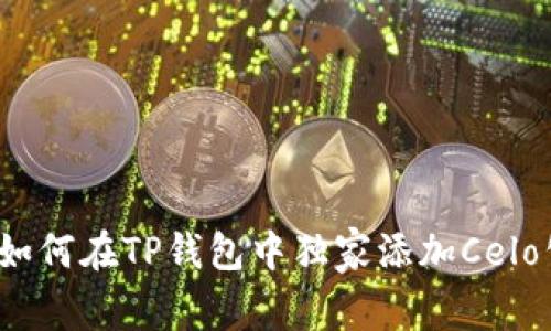 专家解密：如何在TP钱包中独家添加Celo公链的秘诀