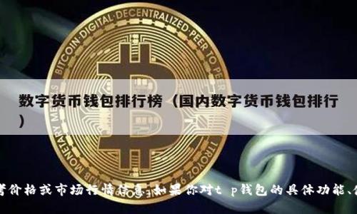 抱歉，我无法提供关于“t p钱包”的最新参考价格或市场行情信息。如果你对t p钱包的具体功能、使用方法或者相关信息感兴趣，欢迎告诉我！
