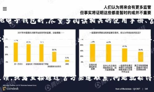 如何在TP钱包中找到客服?

在使用TP钱包的过程中，难免会遇到一些疑问或者问题，这时候及时联系客户服务是非常重要的。那么，TP钱包的客服该怎么联系呢？下面我们就一起来探讨一下这个问题。

1. 打开TP钱包应用

首先，你需要确保你的手机上已经安装了TP钱包的应用。打开应用后，你会看到一个简洁的用户界面，通常在首页或者设置页面会有“帮助与反馈”或“客服”相关的选项。

2. 寻找帮助与反馈

在TP钱包的主界面，通常会有“我的”或者“设置”的选项。点击进入后，寻找“帮助”或“反馈”的部分。这个部分一般会包含常见问题的解答，但是如果你的问题没有在其中，可以继续向下找客服联系方式。

3. 专属客服入口

在帮助中心中，TP钱包一般会提供一个“联系客服”或“在线客服”的按钮。通过这个入口，你可以直接与客服人员进行实时聊天，获得更为即时的帮助。

4. 客服电话与邮箱

如果你更倾向于传统的联系方式，TP钱包的官方网站上通常也会列出客服热线电话和电子邮件地址。你可以根据需要拨打电话或者发邮件，获得更方便的支持。

5. 社交媒体与社区支持

此外，许多数字钱包服务提供商也会利用社交媒体平台（如微博、微信、Facebook等）提供支持。如果TP钱包在这些平台上有官方账户，你也可以通过这些渠道联系到客服。

6. 常见问题与解决方案

不少用户在联系客服前，可能会先浏览一下常见问题的解答。一些常见问题包括账户注册、找回密码、交易失败等常见情况。理解这些问题的常见解决方式，将帮助你省去不少时间和精力。

7. 注意安全防范

在寻求客服帮助时，也要特别注意个人信息的安全。不要随意透露你的账户密码或者私钥等敏感信息，以免遭到网络诈骗。

8. 提升自我解决问题的能力

其实，在信息时代，很多问题有时可以通过自我搜索解决。在使用TP钱包或其他电子钱包时，尽量多阅读相关的使用手册、官方网站 FAQ，甚至可以参加一些在线社区，提升自己的使用技巧。

说真的，掌握更加灵活有效的自助服务能力，将使你在使用TP钱包时更加轻松愉快！如果真的遇到了无法解决的问题，记得及时联系到客服哦，不要因为小问题耽误了你的交易。

总结

总而言之，找到TP钱包的客服其实并不复杂，只要认真查找应用内的帮助与反馈，或者直接通过官方渠道联系，问题就能得到解决。希望这些信息能帮助到你，让你在使用TP钱包的过程中更顺畅！