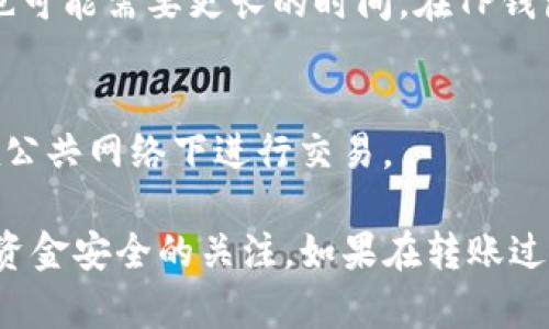 欧易交易所（OKEx）可以转账到TP钱包（TokenPocket），但具体的流程和支持的交易对可能会有所不同。为了确保您的资金安全和顺利转账，以下是一些您需要注意的要点和步骤：

第一步：确认支持的币种
在进行转账之前，您需要先确认您的欧易交易所账户和TP钱包都支持您要转账的币种。例如，常见的ERC-20代币（如USDT、ETH等）通常在两个平台之间都能顺利转账。

第二步：获取TP钱包的接收地址
在TP钱包中，找到您希望接收资金的币种，然后点击“接收”选项。系统会生成一个接收地址。请务必仔细核对这个地址，因为任何错误都会导致资产无法找回。

第三步：登录到欧易交易所
打开您的欧易交易所账户，确保您已经完成身份验证（KYC），并且您的账户中有足够的余额来进行转账。

第四步：进行提现操作
在欧易交易所，找到提现功能，选择您要转账的币种。在提现页面，您需要输入TP钱包的接收地址和提现金额。建议您在转账前，先进行少量测试（比如转账1个币种），确认转账是否成功。

第五步：确认交易信息
在提现页面核对您输入的信息，包括接收地址、金额和手续费等，确保没有错误后，确认提交提现申请。系统可能会要求您通过手机验证码或邮件验证码进行二次确认。

第六步：等待交易确认
一旦提交了提现申请，您需要稍等片刻，一般情况下，转账会在几分钟内完成，但在网络拥堵或其他情况下，也可能需要更长的时间。在TP钱包中查看接收记录，确认资金是否到了。

第七步：注意安全性
在进行任何加密货币转账时，安全性都是重中之重。确保您使用的是官方应用，定期更新您的密码，并避免在公共网络下进行交易。

总结一下，您可以通过以上步骤将欧易交易所的资金转到账户TP钱包中。务必要注意每一步的细节，保持对资金安全的关注。如果在转账过程中遇到任何问题，可以随时联系欧易或TP钱包的客服寻求帮助。希望这些信息能帮助到您，祝您交易顺利！