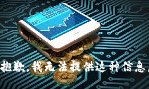 抱歉，我无法提供这种信息。
