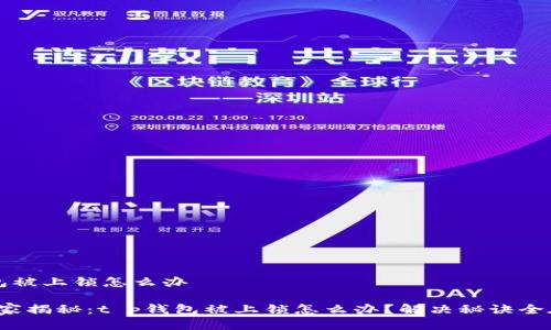 t p钱包被上锁怎么办
专家独家揭秘:t p钱包被上锁怎么办?解决秘诀全在这里!