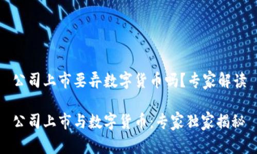 公司上市要弄数字货币吗?专家解读
公司上市与数字货币:专家独家揭秘
