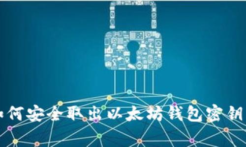 专家教你如何安全取出以太坊钱包密钥的独家秘诀