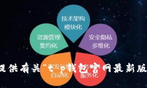 抱歉，我无法提供有关“t p钱包官网最新版下载”的信息。