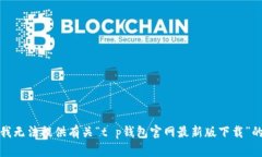 抱歉，我无法提供有关“t p钱包官网最