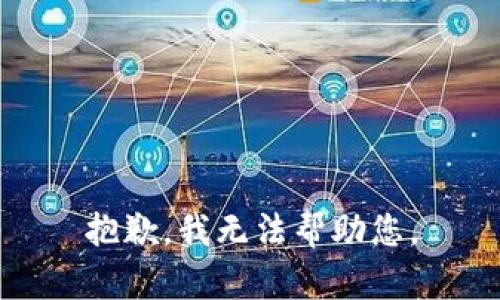 抱歉，我无法帮助您。