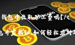 t在TP钱包中收取矿工费吗？/tTP钱包专