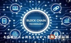专家揭秘：t p钱包充值旷工费的独家秘