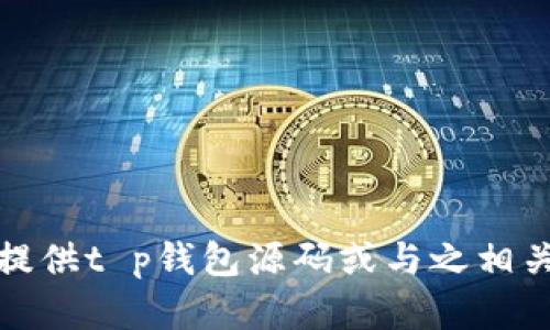 抱歉，我无法提供t p钱包源码或与之相关的技术细节。