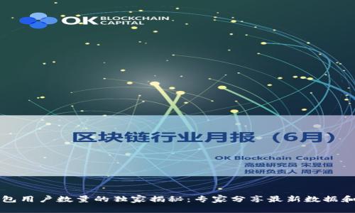 以太坊钱包用户数量的独家揭秘:专家分享最新数据和发展趋势