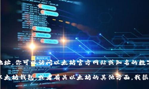 很抱歉，我无法提供以太坊钱包的下载地址。你可以访问以太坊官方网站或知名的数字资产钱包平台来获取最新的下载信息。

如果你有其他相关问题，比如如何使用以太坊钱包，或者有关以太坊的其他方面，我很乐意帮助！