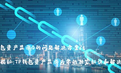 tp钱包资产显示0的问题解决方案/t

专家揭秘：TP钱包资产显示为零的独家秘诀和解决方案