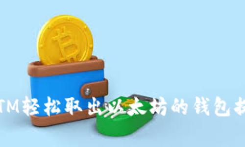 揭秘:如何通过ATM轻松取出以太坊的钱包提现专家独家秘诀