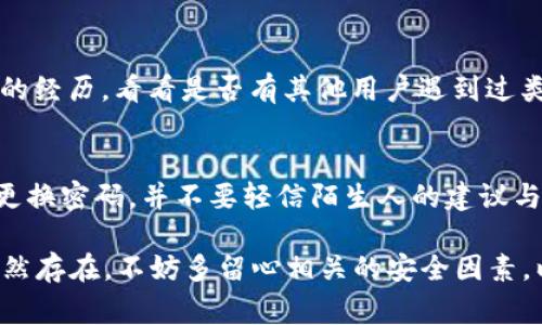 如果您在使用TP钱包（Trust Wallet）进行交易时遇到错误，不用担心，以下是一些常见的解决方法和步骤，希望能帮您解决问题。

### 1. 检查网络连接
首先，确保您的网络连接正常。有时网络不稳定会导致交易失败。如果您使用的是Wi-Fi，尝试切换到数据网络，或者反之亦然。

### 2. 更新TP钱包应用
确保您的TP钱包应用是最新版本。开发者会定期发布更新来修复bug和提升用户体验。前往应用商店检查是否有可用的更新。

### 3. 检查交易信息
仔细检查您输入的交易信息，包括接收地址、金额等。错误的地址或金额设置通常会导致交易失败。

### 4. 检查余额及手续费
确保您在钱包中有足够的余额进行交易，并且考虑到网络手续费。不同的网络和交易时段手续费可能会有所不同。

### 5. 清除应用缓存
在某些情况下，应用的缓存可能会导致问题。您可以尝试清除TP钱包的缓存。具体操作如下：
ol
li前往手机的“设置”。/li
li找到“应用”或“应用管理”选项。/li
li找到TP钱包应用，点击进入。/li
li选择“存储”，然后点击“清除缓存”。/li
/ol

### 6. 重新启动应用或设备
有时，重启应用或您的设备可以解决一些临时的问题。关掉TP钱包应用，等待片刻后再打开；如果问题仍然存在，试试重启手机。

### 7. 检查区块链状态
不同的区块链网络（如Ethereum、Binance Smart Chain等）的状态可能会影响交易。可以通过区块链浏览器查看当前网络是否正常工作。

### 8. 联系客服
如果您尝试了以上步骤仍无法解决问题，可以考虑联系TP钱包的客服。通过官方支持渠道反馈您的问题，并提供相关的详细信息（如错误提示、交易时间等）以便他们帮助您。

### 9. 社区和论坛求助
加入一些区块链相关的论坛或社区（如Reddit、Twitter等），分享您的经历，看看是否有其他用户遇到过类似问题并找到解决方案。

### 10. 注意安全
在处理数字钱包时，安全性非常重要。确保您的设备没有病毒，定期更换密码，并不要轻信陌生人的建议与链接。

希望这些步骤能帮助您解决TP钱包交易中遇到的问题。如果问题仍然存在，不妨多留心相关的安全因素，以及保持信息的最新状态。