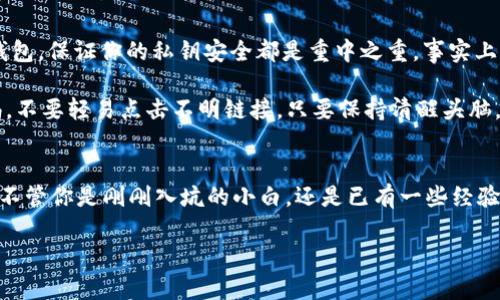 以太坊钱包如何支持NULS？独家专家揭秘这5个秘诀

以太坊钱包,NULS,加密货币/guanjianci

引言：以太坊与NULS的结合
嗨，朋友们！今天我们要聊一个热点话题，那就是以太坊钱包如何支持NULS。这听起来或许有点复杂，但其实并没有想象中的难。你可能在想，为什么要将以太坊钱包和NULS联系在一起呢？说真的，随着加密货币的迅速发展，不同的区块链项目之间的兼容性和互操作性变得越来越重要。

NULS是一种具有高度可定制化的区块链基础协议，它为开发者提供了很好的灵活性。而以太坊作为智能合约的代表，更加让人爱的一个部分就是其生态环境。它的强大使得很多项目都希望在这个平台上进行开发和运作。因此，将这两者结合起来是一个明智的策略。

第一秘诀：了解多种钱包的类型
想要用以太坊钱包来支持NULS，你首先得了解不同类型的钱包。市场上有多种加密货币钱包，基本可以分为热钱包和冷钱包。热钱包像是你的日常支出账户，方便但安全性相对较弱；而冷钱包像是你的银行保险箱，安全性高但不方便频繁操作。

说真的，对于投资NULS的朋友们来说，使用热钱包更为便捷。现在许多流行的钱包，比如MetaMask、Trust Wallet等，都可以通过插件或者其他接口来支持多种代币，包括NULS。了解这些钱包的基本功能可以帮助你更顺畅地管理你的加密资产。

第二秘诀：选择兼容的插件或扩展
如果你已经拥有一个以太坊钱包，比如MetaMask，但想要支持NULS，接下来的步骤就是安装一个兼容的插件或扩展。现在许多钱包-社区都开发了各种各样的插件，大家可以在相应的钱包市场或者GitHub上查找。

例如，NULS的开发团队已经提供了一些非常有用的工具，帮助用户在以太坊钱包内管理NULS相关的资产。这些工具不仅完全兼容，还能提供更好的用户体验。简单来说，只需要几个步骤就能完成操作，让你轻松实现跨链资产的管理。

第三秘诀：教育和资源利用
关于以太坊钱包支持NULS, 网上的资源也是相当丰富的。不少社区、论坛或者官方渠道都提供了详细的使用指南和FAQ。有些高级用户还会在社交媒体上分享自己的经验和技巧，绝对值得一看。你可以通过这些资源提升自己的知识，了解如何实现钱包的集成。

那么，要如何找到这些资源呢？你可以常去各大加密货币论坛、NULS的官方社区，以及一些专门的社交媒体账号。找到适合你学习风格的资源，花点时间去深入了解，你会发现，有些窍门能让你的操作变得更加简单。

第四秘诀：了解合约的使用
要是你希望深入参与到NULS和以太坊的生态系统当中，那么了解智能合约的工作机制是必不可少的。智能合约就像是你在银行里的自动取款机，自动执行你的指令，确保交易的安全性和有效性。

以太坊支持智能合约这一特性，使得它成为NULS开发者的首选平台之一。你可以利用这些合约方便地交换、买卖和管理你的加密货币。实际上，有很多开发工具和框架可以帮助你更轻松地建立这样的合约，创造出适合你需求的功能。

第五秘诀：保持安全意识
最后但非常重要的一点就是，安全意识绝对是你在进行任何加密生态系统操作时最应该考虑的。无论你使用的是哪种钱包，保证你的私钥安全都是重中之重。事实上，很多用户因私钥丢失而造成资产损失的案例屡见不鲜。你懂的，钱到手里总是希望百般保平安的。

确保你启用了两步验证，定期更换密码，并且避免在公共网络环境下访问你的钱包。此外，对各种网络钓鱼骗局保持警惕，不要轻易点击不明链接。只要保持清醒头脑，便能有效保护自己的资产。

总结
所以，综上所述，将以太坊钱包支持NULS并不是一件难事，只要掌握以上五个秘诀，相信你一定会踏上顺畅的加密之路。不管你是刚刚入坑的小白，还是已有一些经验的资深玩家，耐心学习和不断探索都是能够让你在这个急速变动的领域立足的关键。

希望你在以太坊和NULS的结合中获得更多的收益，同时也不妨和身边的朋友分享这些小秘诀哦！加油，朋友们！