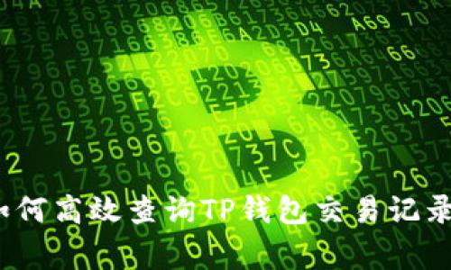 专家揭秘:如何高效查询TP钱包交易记录的独家秘诀