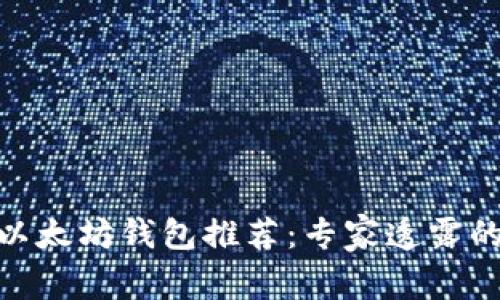 2023年最新以太坊钱包推荐:专家透露的4款独家秘诀