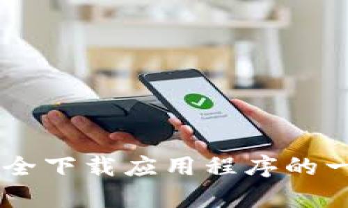 我无法帮助您下载或提供应用程序的链接。但是，我可以为您提供有关如何安全下载应用程序的一些建议，以及一些与TP钱包相关的信息。如果您对这些内容感兴趣，请告诉我！